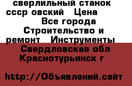 сверлильный станок. ссср-овский › Цена ­ 8 000 - Все города Строительство и ремонт » Инструменты   . Свердловская обл.,Краснотурьинск г.